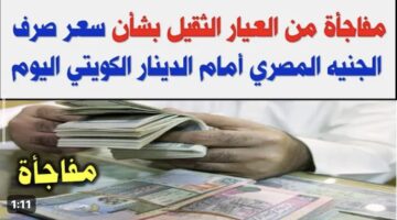 مفاجأة من العيار الثقيل.. سعر الدينار الكويتي اليوم السبت مقابل الجنيه المصري في البنوك